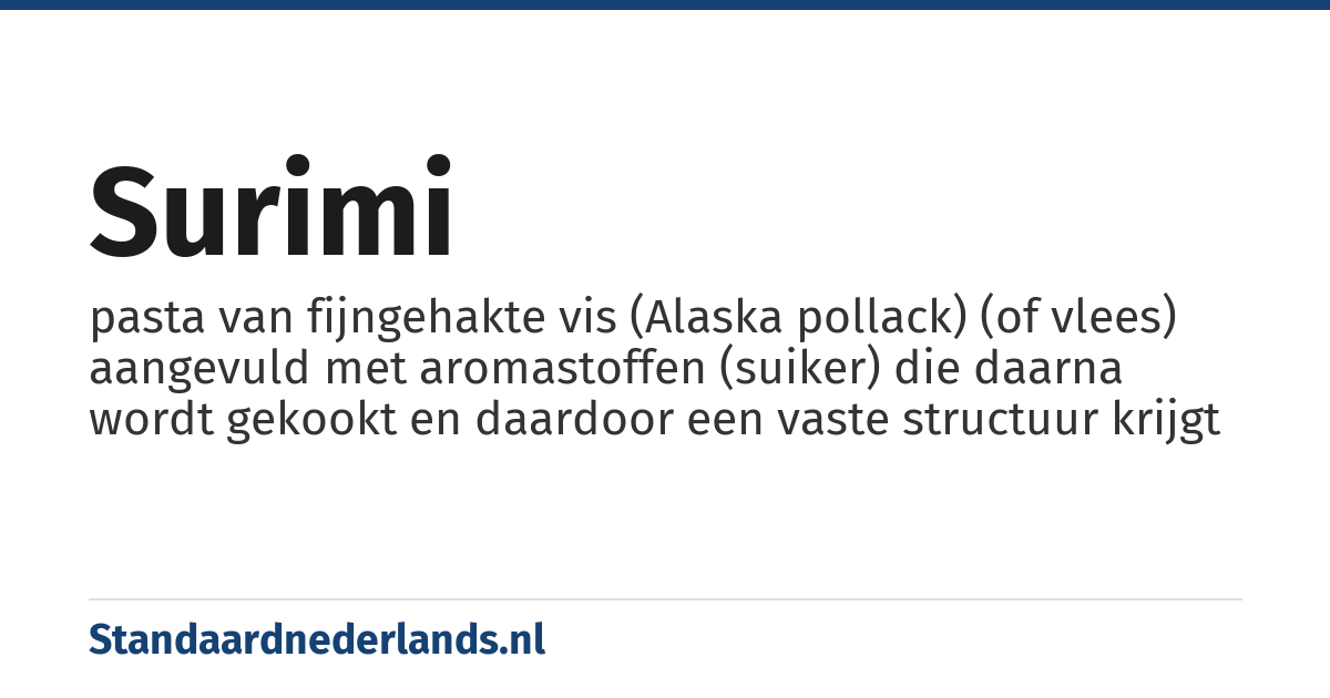 surimi: pasta van fijngehakte vis (Alaska pollack) (of vlees) aangevuld met aromastoffen (suiker) die daarna wordt gekookt en daardoor een vaste structuur krijgt