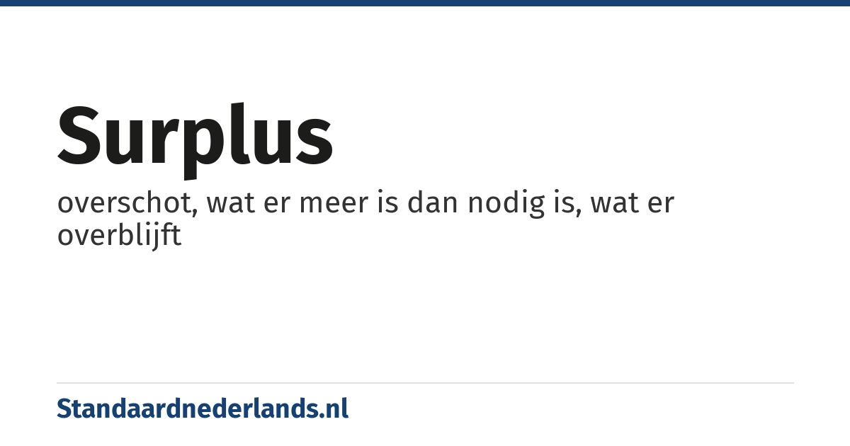 surplus: overschot, wat er meer is dan nodig is, wat er overblijft