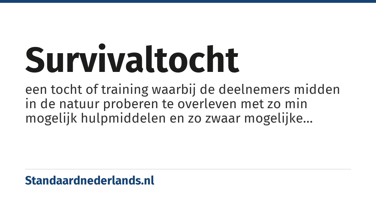 survivaltocht: een tocht of training waarbij de deelnemers midden in de natuur proberen te overleven met zo min mogelijk hulpmiddelen en zo zwaar mogelijke omstandigheden