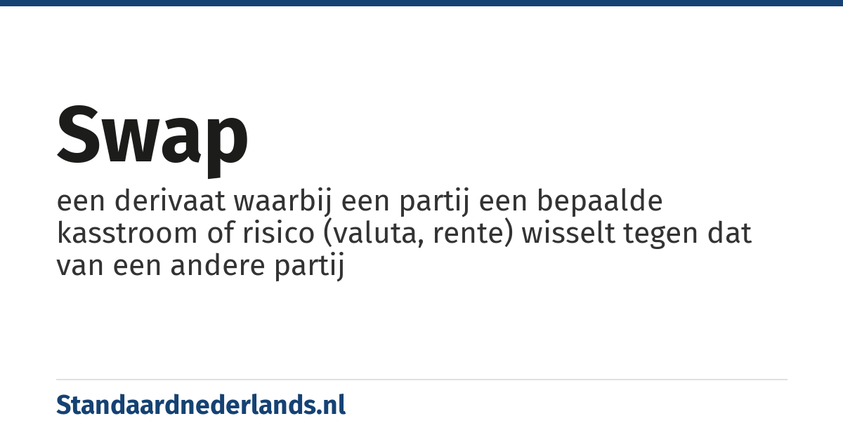 swap: een derivaat waarbij een partij een bepaalde kasstroom of risico (valuta, rente) wisselt tegen dat van een andere partij