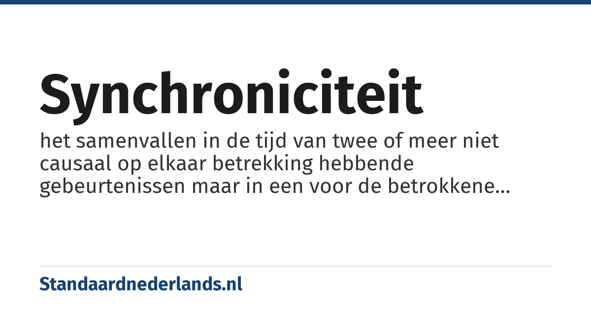 synchroniciteit: het samenvallen in de tijd van twee of meer niet causaal op elkaar betrekking hebbende gebeurtenissen maar in een voor de betrokkene zinvol verband waardoor gauw de conclusie van oorzakelijkheid wordt getrokken