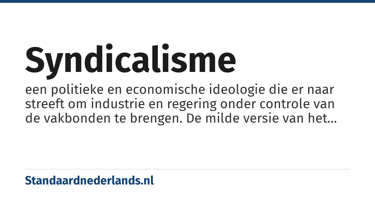 syndicalisme: een politieke en economische ideologie die er naar streeft om industrie en regering onder controle van de vakbonden te brengen. De milde versie van het syndicalisme werd in de vroege twintigste eeuw overschaduwd door het revolutionaire anarcho-syndicalisme. Dit was het krachtigst in Spanje maar kwam ook in andere delen van de wereld voor.