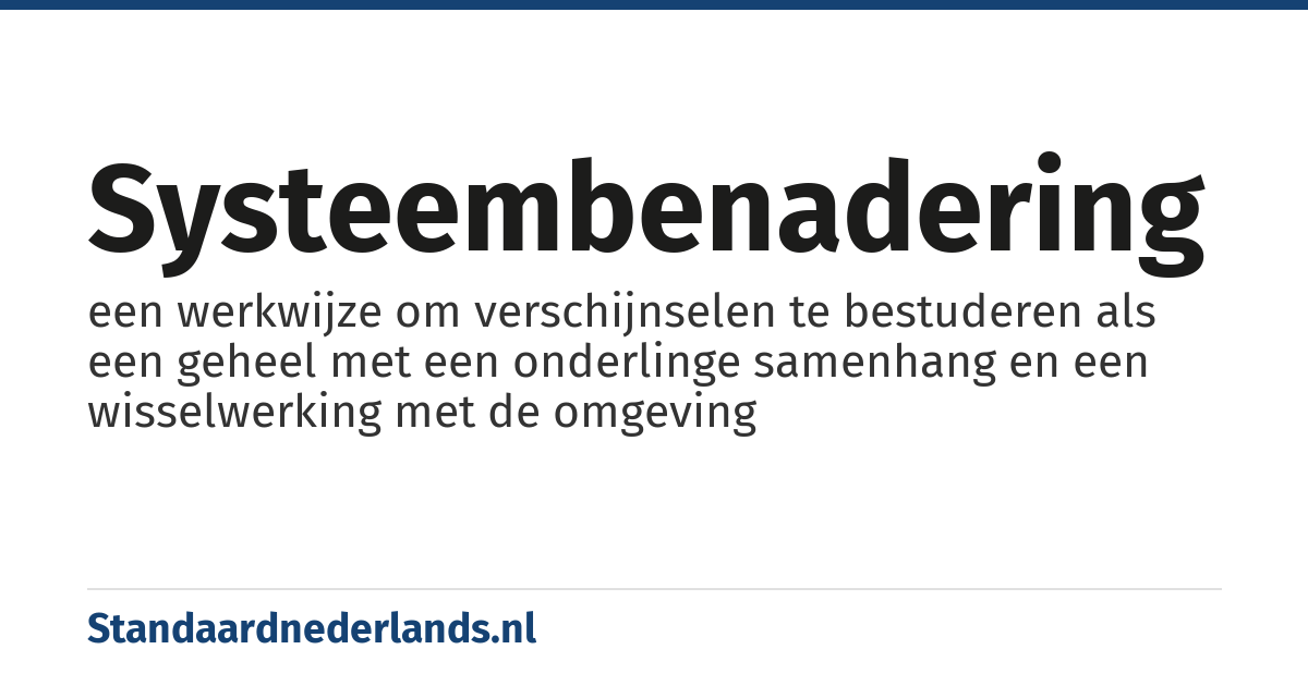 systeembenadering: een werkwijze om verschijnselen te bestuderen als een geheel met een onderlinge samenhang en een wisselwerking met de omgeving