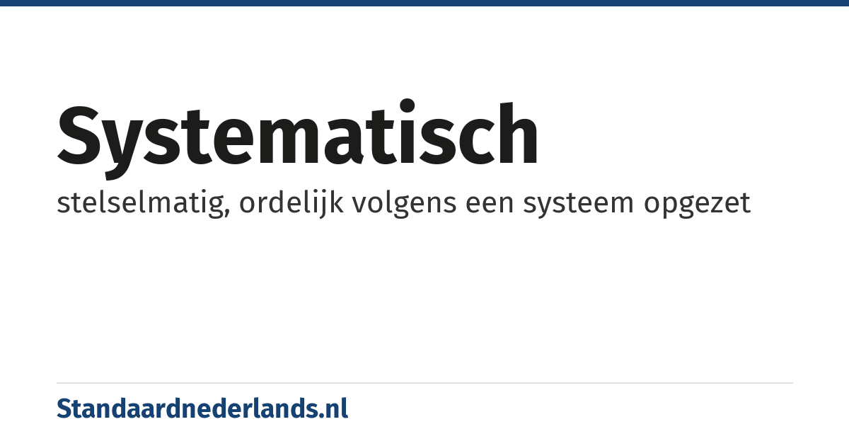 systematisch: stelselmatig, ordelijk volgens een systeem opgezet