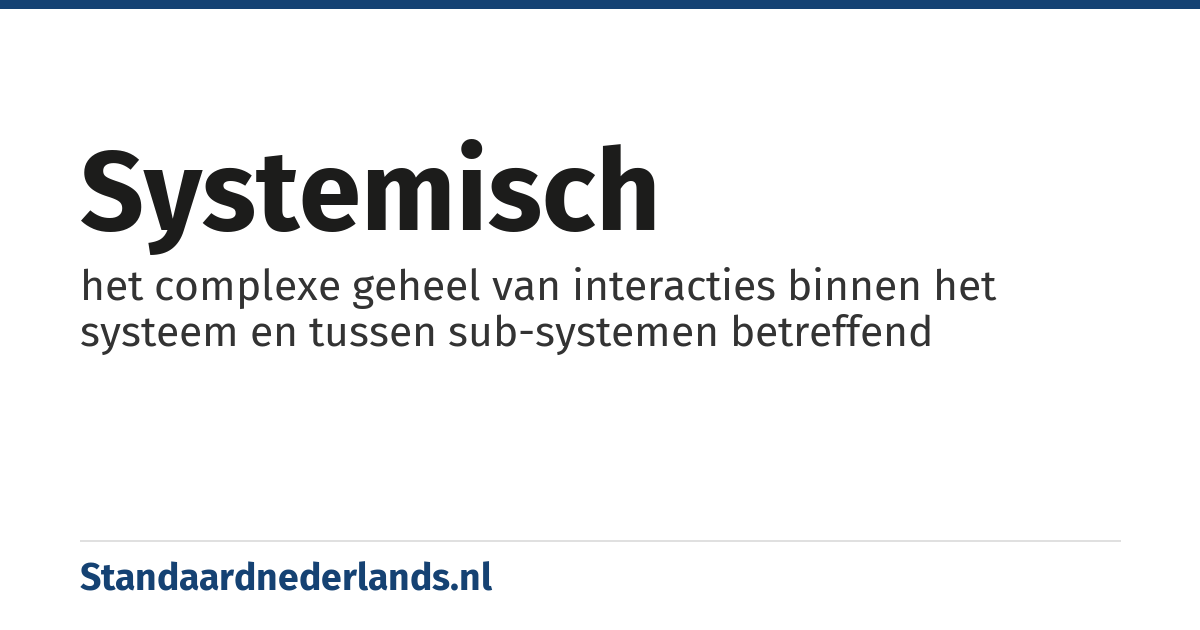 systemisch: het complexe geheel van interacties binnen het systeem en tussen sub-systemen betreffend