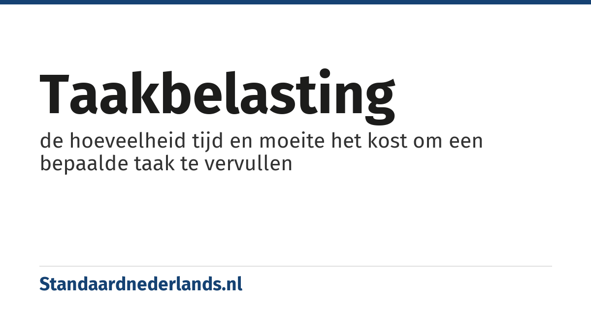 taakbelasting: de hoeveelheid tijd en moeite het kost om een bepaalde taak te vervullen