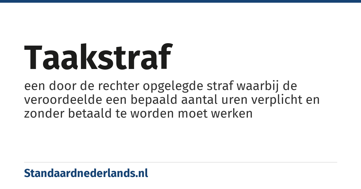 taakstraf: een door de rechter opgelegde straf waarbij de veroordeelde een bepaald aantal uren verplicht en zonder betaald te worden moet werken