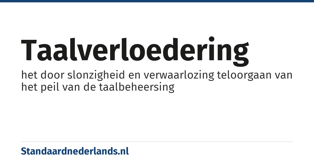 taalverloedering: het door slonzigheid en verwaarlozing teloorgaan van het peil van de taalbeheersing