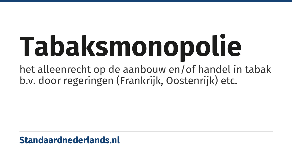 tabaksmonopolie: het alleenrecht op de aanbouw en/of handel in tabak b.v. door regeringen (Frankrijk, Oostenrijk) etc.