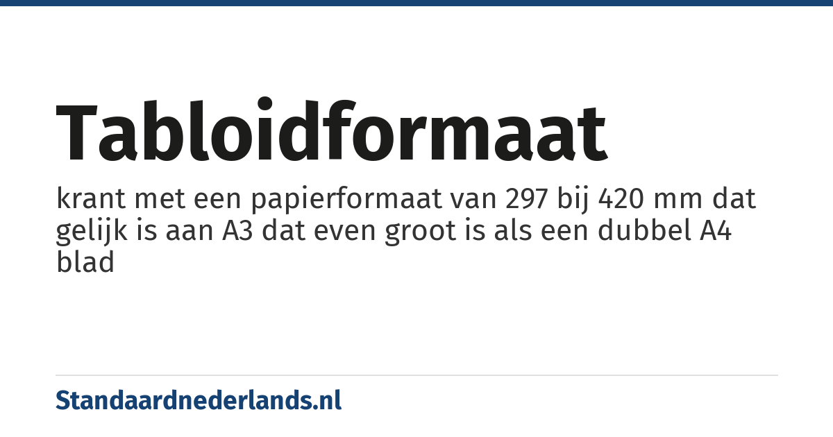 tabloidformaat: krant met een papierformaat van 297 bij 420 mm dat gelijk is aan A3 dat even groot is als een dubbel A4 blad