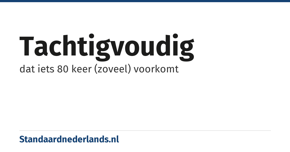 tachtigvoudig: dat iets 80 keer (zoveel) voorkomt