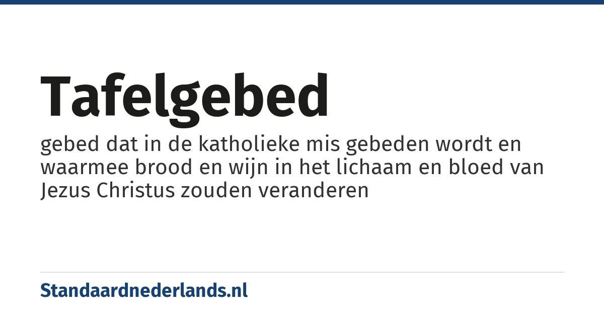 tafelgebed: gebed dat in de katholieke mis gebeden wordt en waarmee brood en wijn in het lichaam en bloed van Jezus Christus zouden veranderen