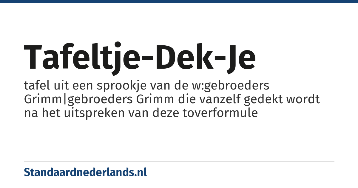tafeltje-dek-je: tafel uit een sprookje van de w:gebroeders Grimm|gebroeders Grimm die vanzelf gedekt wordt na het uitspreken van deze toverformule