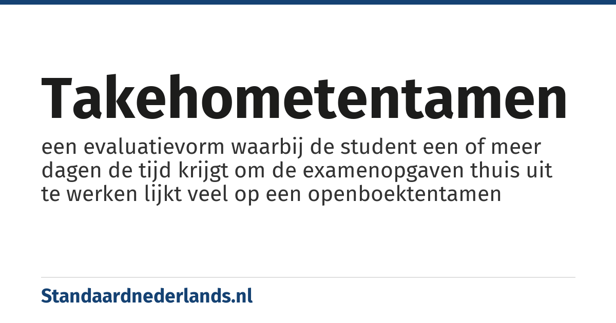 takehometentamen: een evaluatievorm waarbij de student een of meer dagen de tijd krijgt om de examenopgaven thuis uit te werken lijkt veel op een openboektentamen