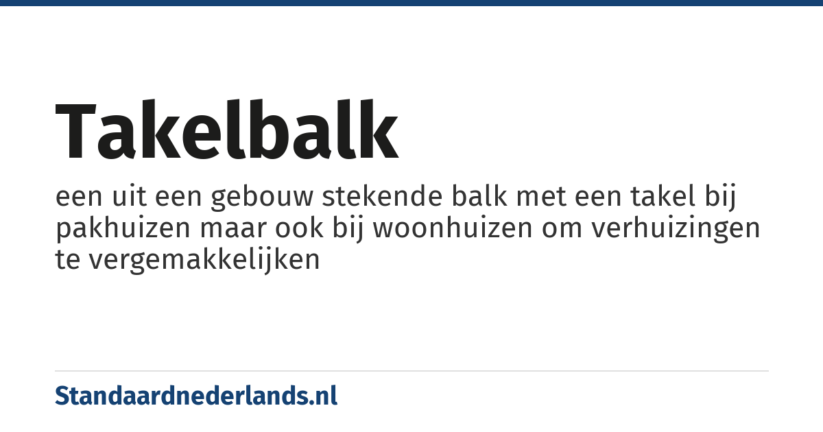 takelbalk: een uit een gebouw stekende balk met een takel bij pakhuizen maar ook bij woonhuizen om verhuizingen te vergemakkelijken