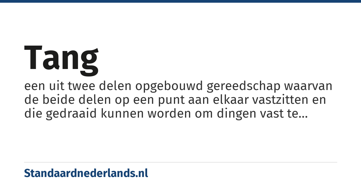tang: een uit twee delen opgebouwd gereedschap waarvan de beide delen op een punt aan elkaar vastzitten en die gedraaid kunnen worden om dingen vast te houden of de knippen