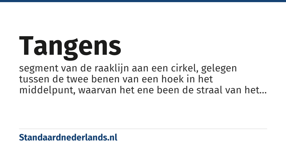tangens: segment van de raaklijn aan een cirkel, gelegen tussen de twee benen van een hoek in het middelpunt, waarvan het ene been de straal van het raakpunt is