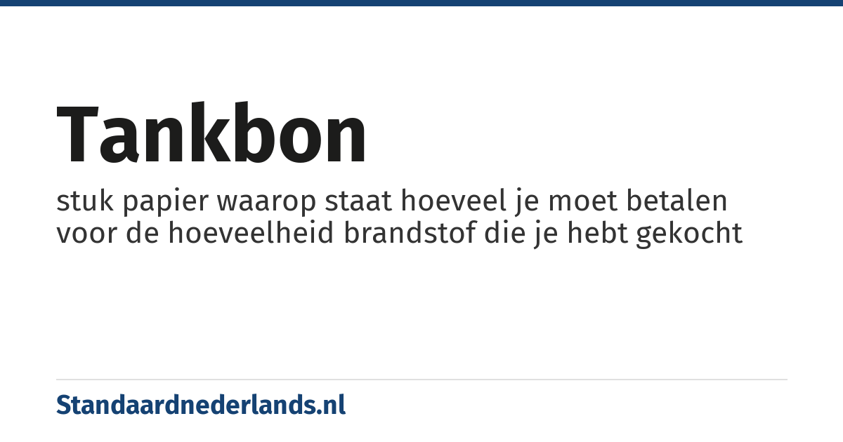 tankbon: stuk papier waarop staat hoeveel je moet betalen voor de hoeveelheid brandstof die je hebt gekocht