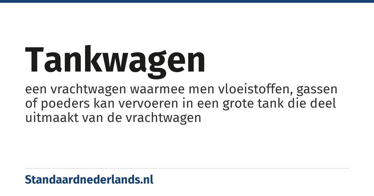 tankwagen: een vrachtwagen waarmee men vloeistoffen, gassen of poeders kan vervoeren in een grote tank die deel uitmaakt van de vrachtwagen