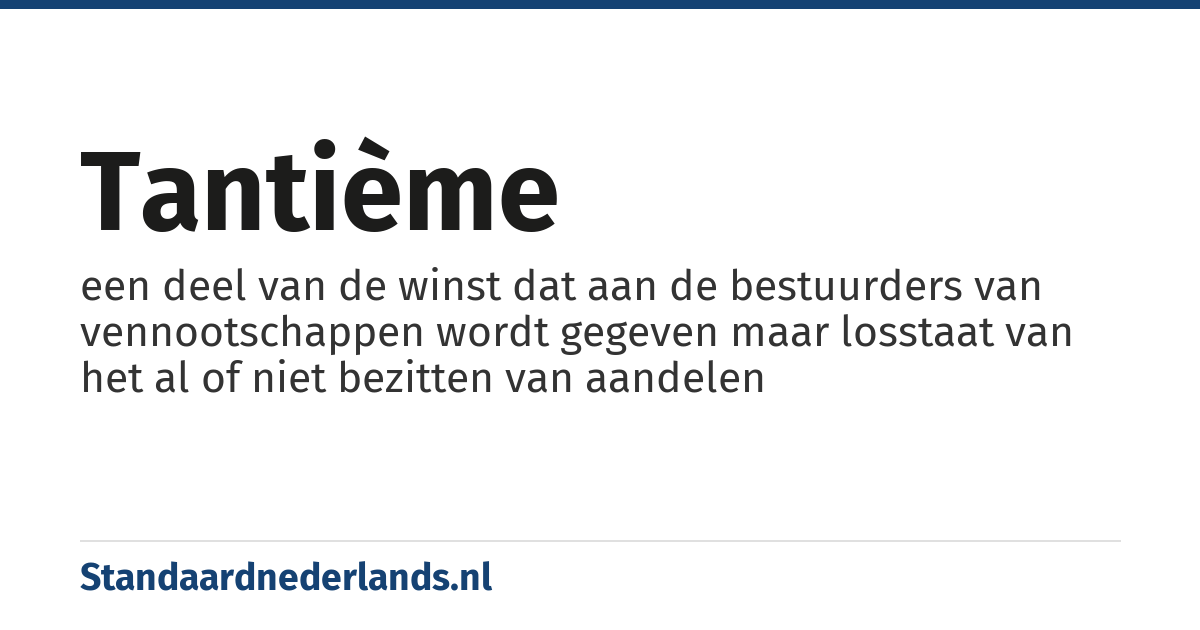 tantième: een deel van de winst dat aan de bestuurders van vennootschappen wordt gegeven maar losstaat van het al of niet bezitten van aandelen