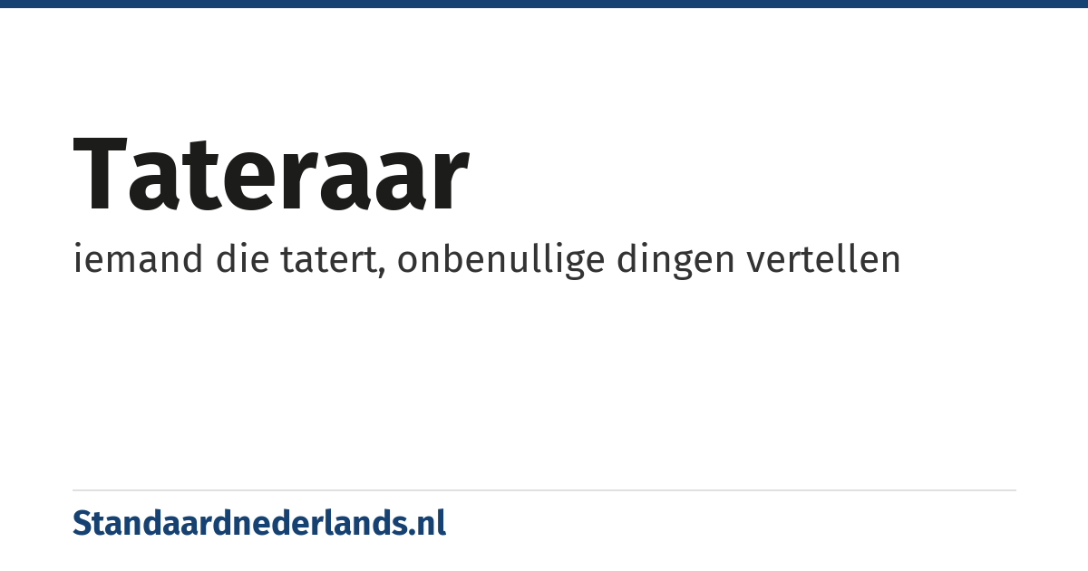 tateraar: iemand die tatert, onbenullige dingen vertellen