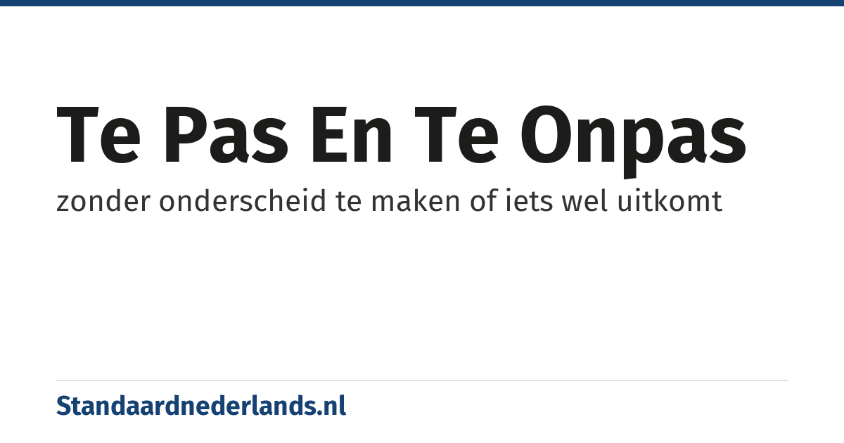 te pas en te onpas: zonder onderscheid te maken of iets wel uitkomt