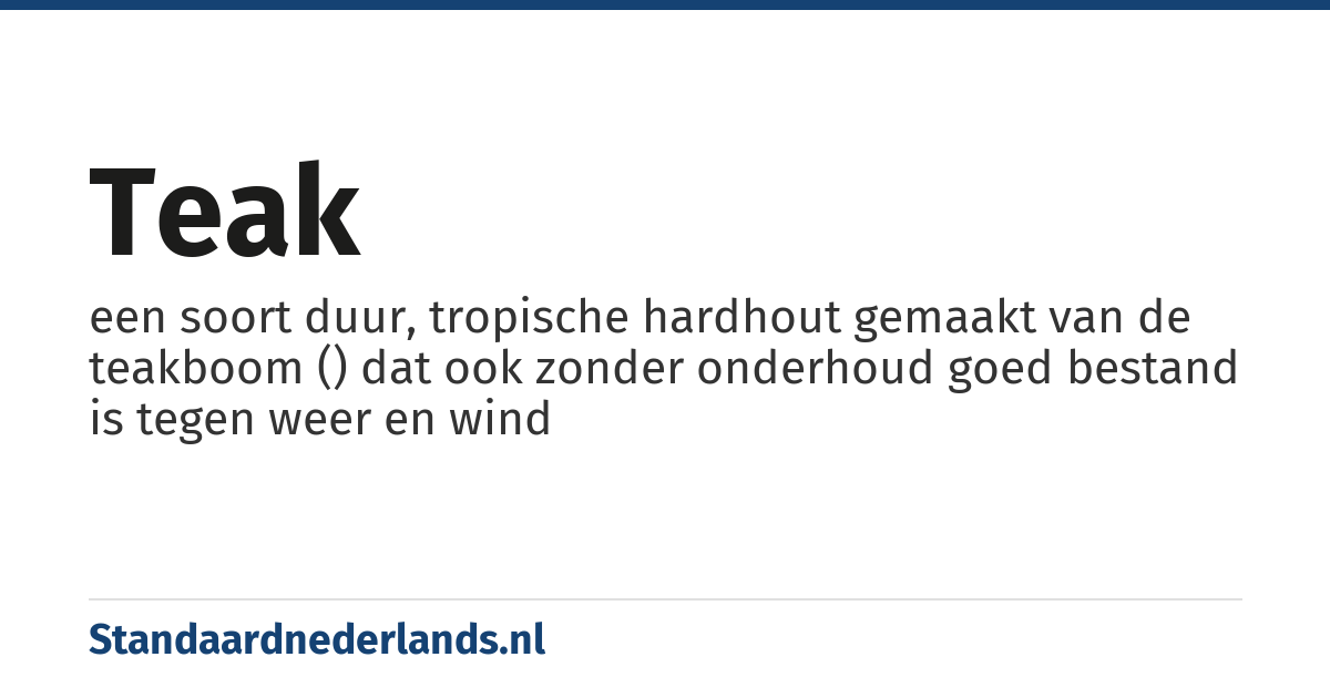 teak: een soort duur, tropische hardhout gemaakt van de teakboom () dat ook zonder onderhoud goed bestand is tegen weer en wind