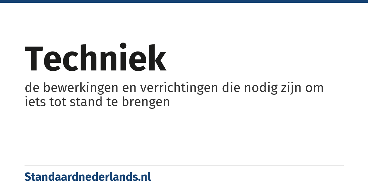 techniek: de bewerkingen en verrichtingen die nodig zijn om iets tot stand te brengen