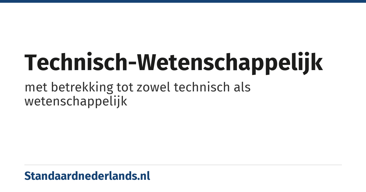 technisch-wetenschappelijk: met betrekking tot zowel technisch als wetenschappelijk