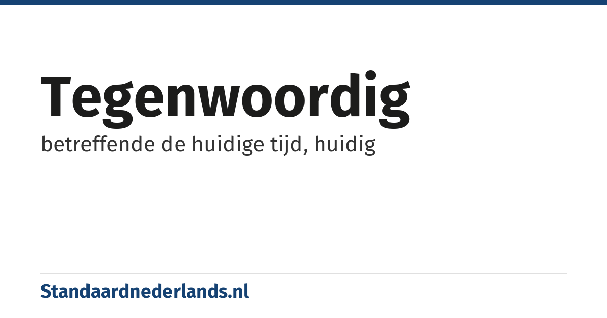 tegenwoordig: betreffende de huidige tijd, huidig