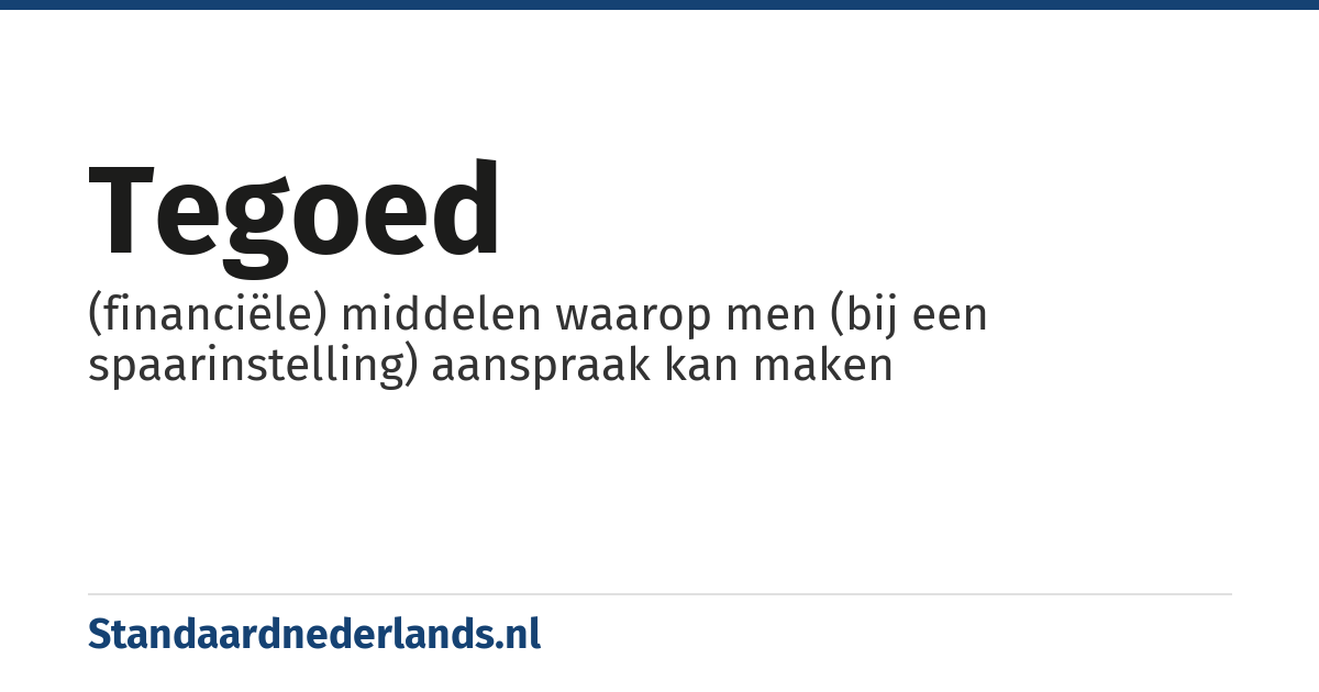 tegoed: (financiële) middelen waarop men (bij een spaarinstelling) aanspraak kan maken