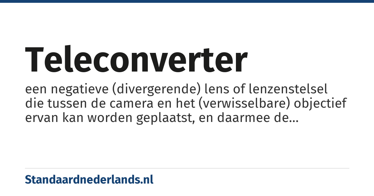 teleconverter: een negatieve (divergerende) lens of lenzenstelsel die tussen de camera en het (verwisselbare) objectief ervan kan worden geplaatst, en daarmee de brandpuntsafstand van dat objectief vergroot