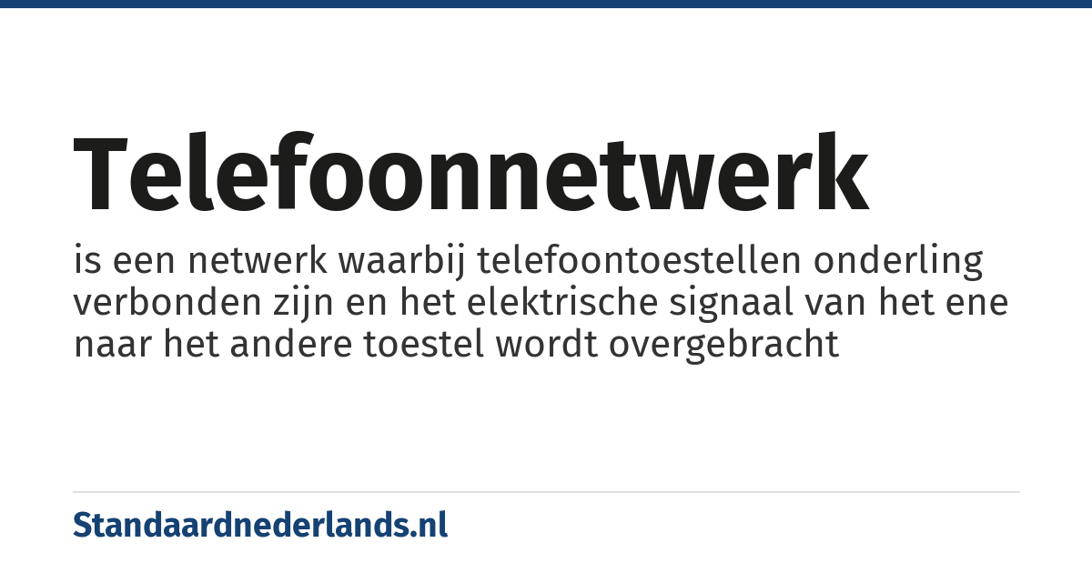 telefoonnetwerk: is een netwerk waarbij telefoontoestellen onderling verbonden zijn en het elektrische signaal van het ene naar het andere toestel wordt overgebracht