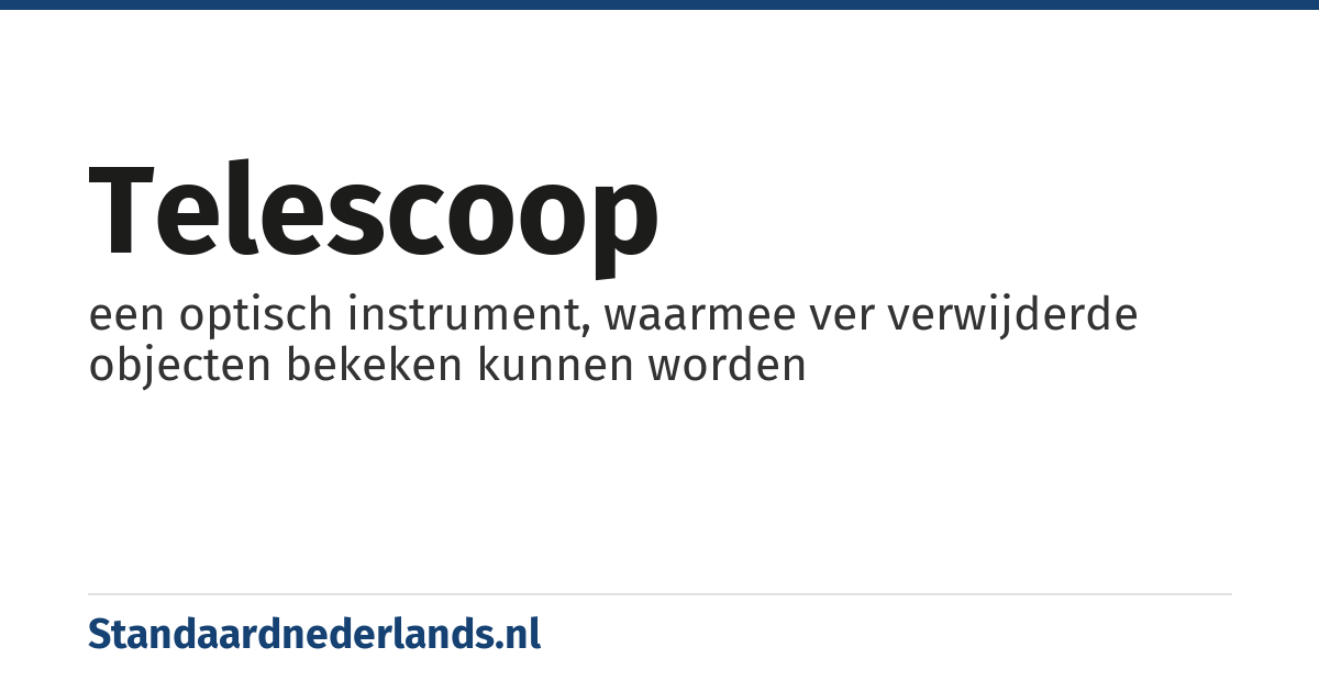 telescoop: een optisch instrument, waarmee ver verwijderde objecten bekeken kunnen worden