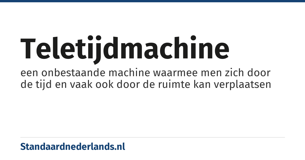 teletijdmachine: een onbestaande machine waarmee men zich door de tijd en vaak ook door de ruimte kan verplaatsen
