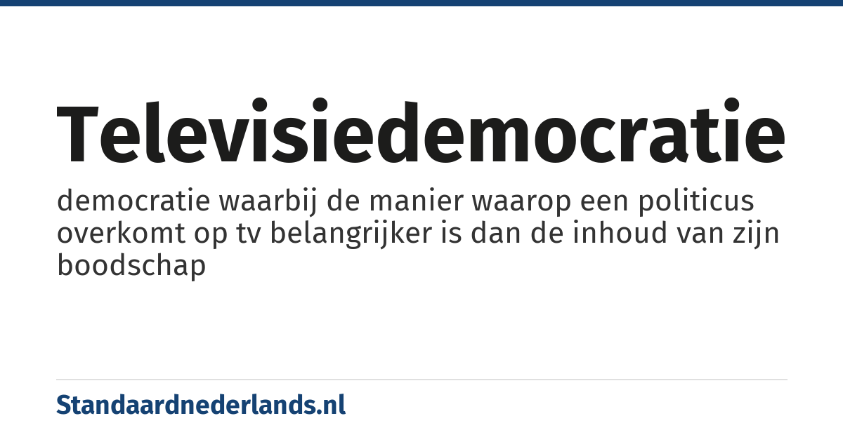 televisiedemocratie: democratie waarbij de manier waarop een politicus overkomt op tv belangrijker is dan de inhoud van zijn boodschap
