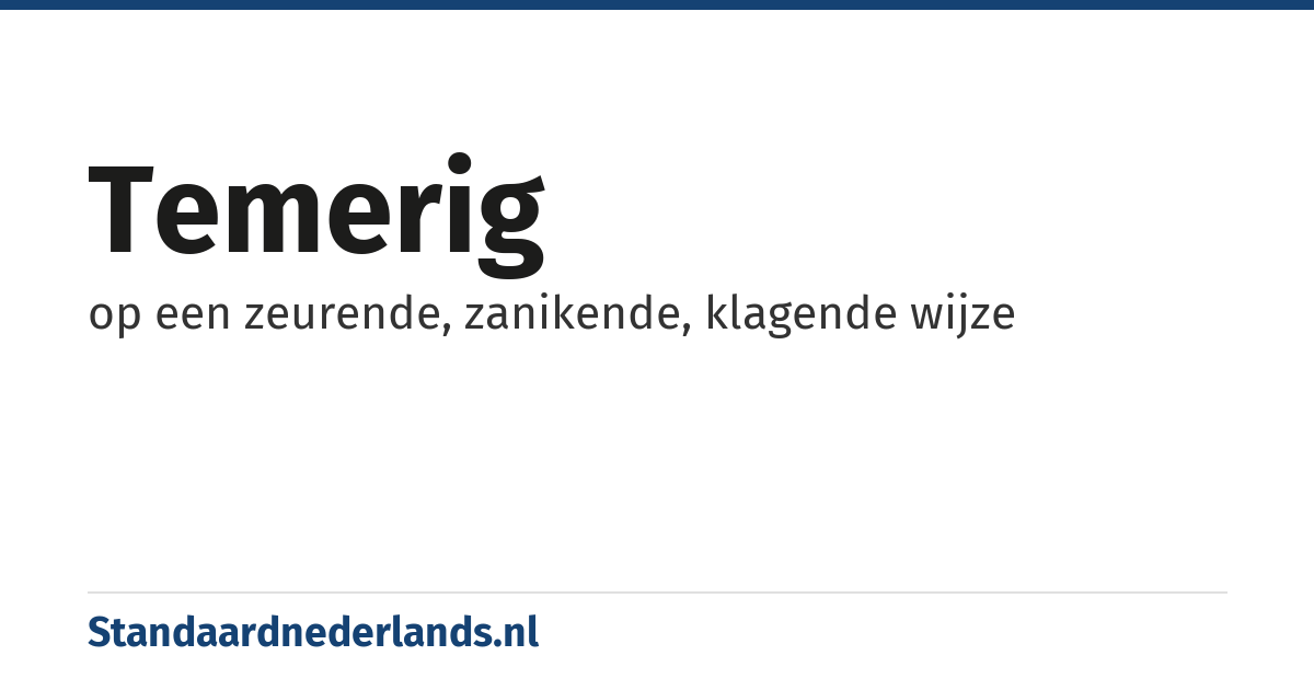 temerig: op een zeurende, zanikende, klagende wijze