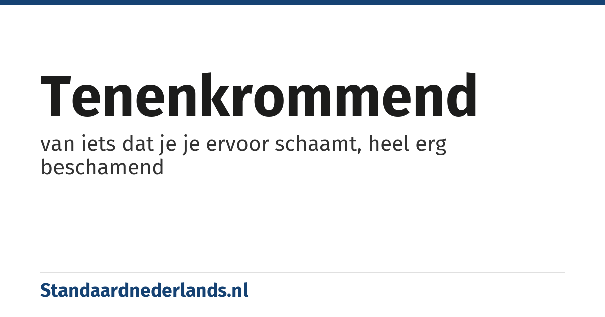 tenenkrommend: van iets dat je je ervoor schaamt, heel erg beschamend