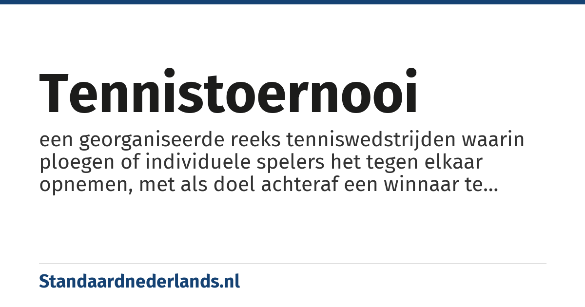 tennistoernooi: een georganiseerde reeks tenniswedstrijden waarin ploegen of individuele spelers het tegen elkaar opnemen, met als doel achteraf een winnaar te kunnen aanduiden