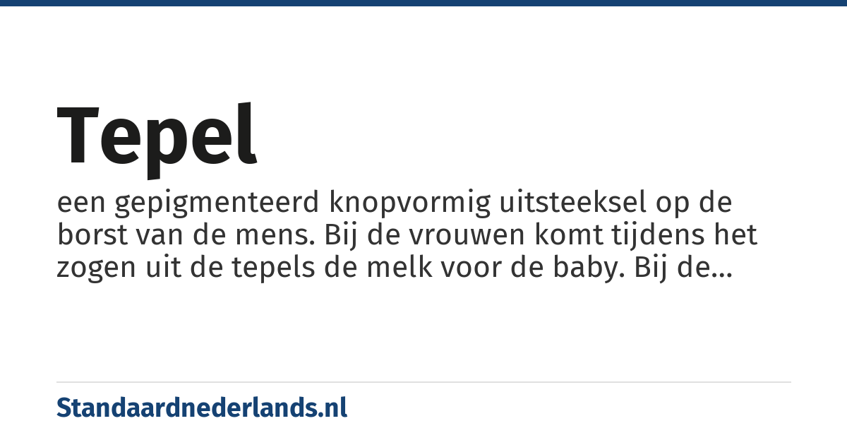 tepel: een gepigmenteerd knopvormig uitsteeksel op de borst van de mens. Bij de vrouwen komt tijdens het zogen uit de tepels de melk voor de baby. Bij de man is de tepel een rudimentair lichaamsdeel