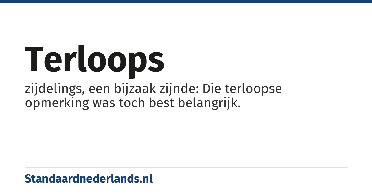 terloops: zijdelings, een bijzaak zijnde: Die terloopse opmerking was toch best belangrijk.