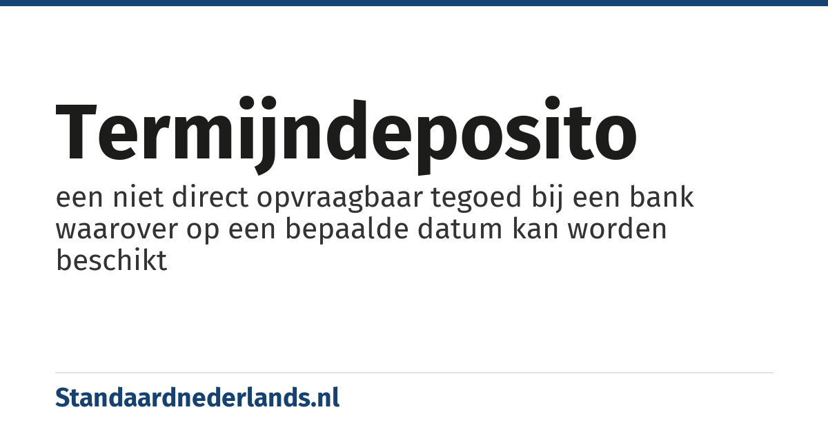 termijndeposito: een niet direct opvraagbaar tegoed bij een bank waarover op een bepaalde datum kan worden beschikt