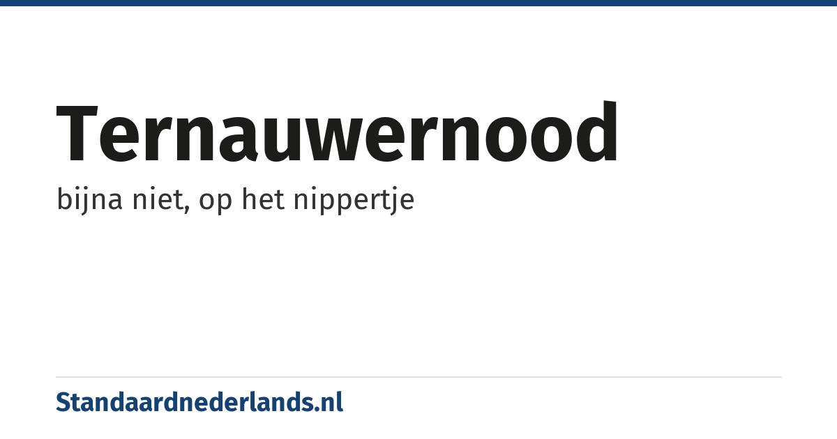 ternauwernood: bijna niet, op het nippertje