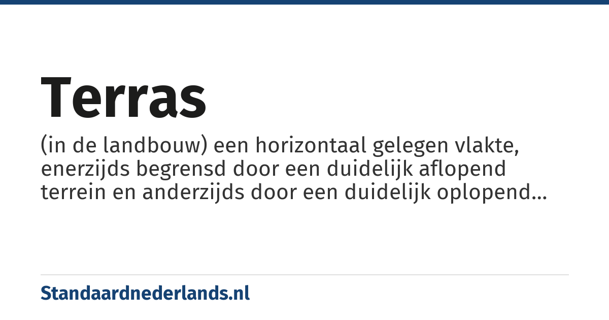 terras: (in de landbouw) een horizontaal gelegen vlakte, enerzijds begrensd door een duidelijk aflopend terrein en anderzijds door een duidelijk oplopend terrein