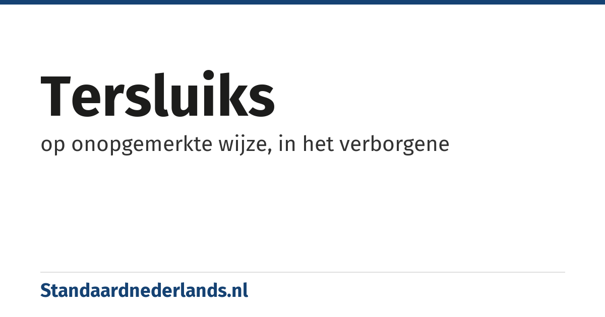 tersluiks: op onopgemerkte wijze, in het verborgene