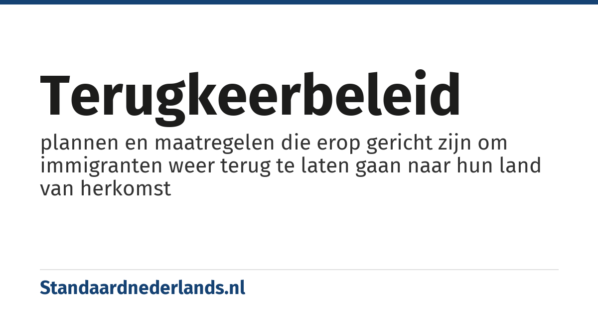 terugkeerbeleid: plannen en maatregelen die erop gericht zijn om immigranten weer terug te laten gaan naar hun land van herkomst