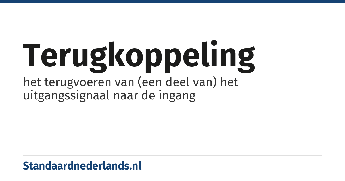 terugkoppeling: het terugvoeren van (een deel van) het uitgangssignaal naar de ingang