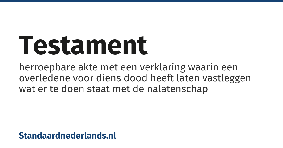testament: herroepbare akte met een verklaring waarin een overledene voor diens dood heeft laten vastleggen wat er te doen staat met de nalatenschap
