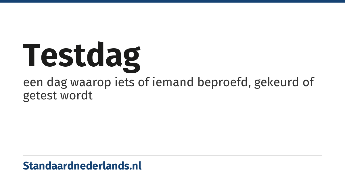 testdag: een dag waarop iets of iemand beproefd, gekeurd of getest wordt