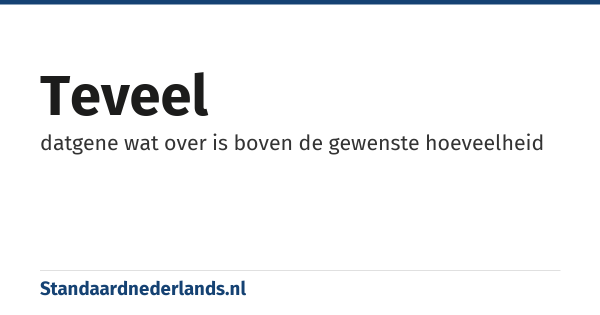 teveel: datgene wat over is boven de gewenste hoeveelheid